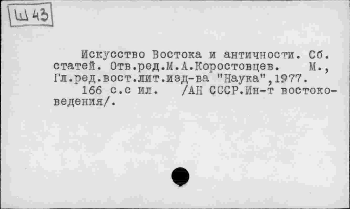 ﻿Ab]
Искусство Востока и античности. Сб. статей. Отв.ред.М.А.Коростовцев. М., Гл.ред.вост.лит.изд-ва "Наука",1977.
166 с.с ил. /АН СССР.Ин-т востоковедения/.